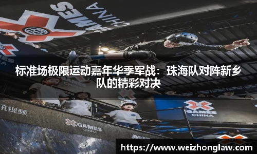 标准场极限运动嘉年华季军战：珠海队对阵新乡队的精彩对决