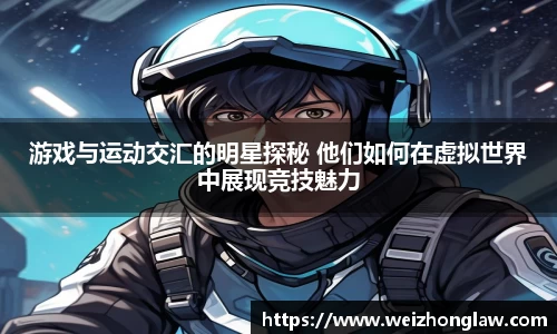 游戏与运动交汇的明星探秘 他们如何在虚拟世界中展现竞技魅力