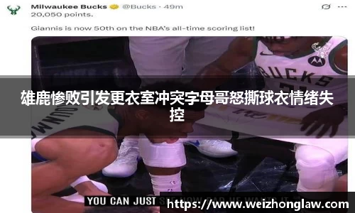雄鹿惨败引发更衣室冲突字母哥怒撕球衣情绪失控