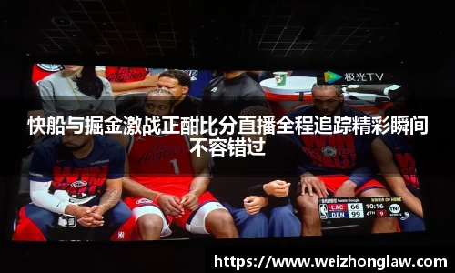 快船与掘金激战正酣比分直播全程追踪精彩瞬间不容错过