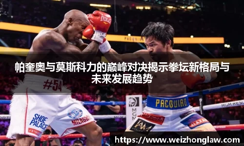 帕奎奥与莫斯科力的巅峰对决揭示拳坛新格局与未来发展趋势